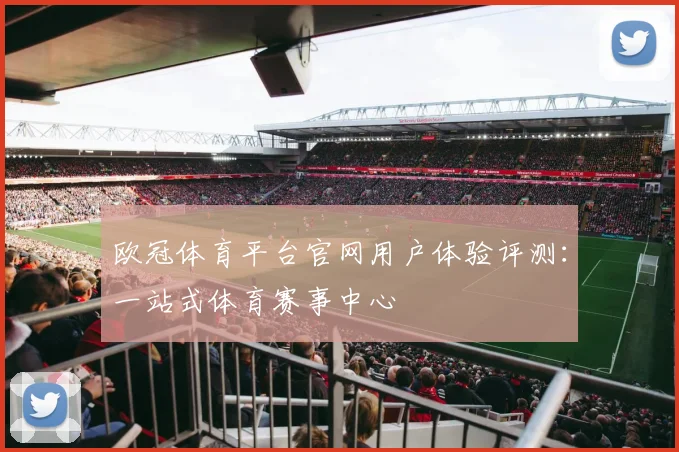 欧冠体育平台官网用户体验评测：一站式体育赛事中心