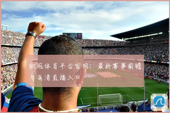 欧冠体育平台官网：最新赛事前瞻与高清直播入口