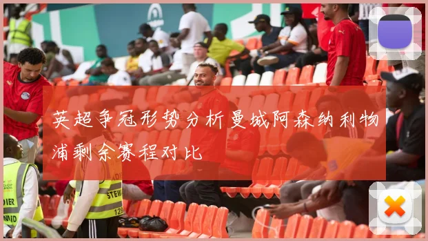 英超争冠形势分析曼城阿森纳利物浦剩余赛程对比