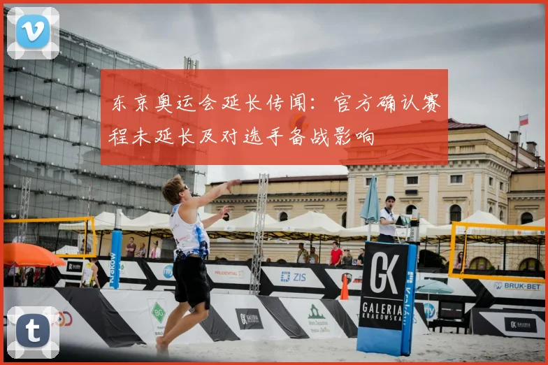 东京奥运会延长传闻：官方确认赛程未延长及对选手备战影响
