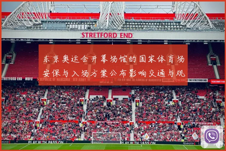 东京奥运会开幕场馆的国家体育场安保与入场方案公布影响交通与观赛体验