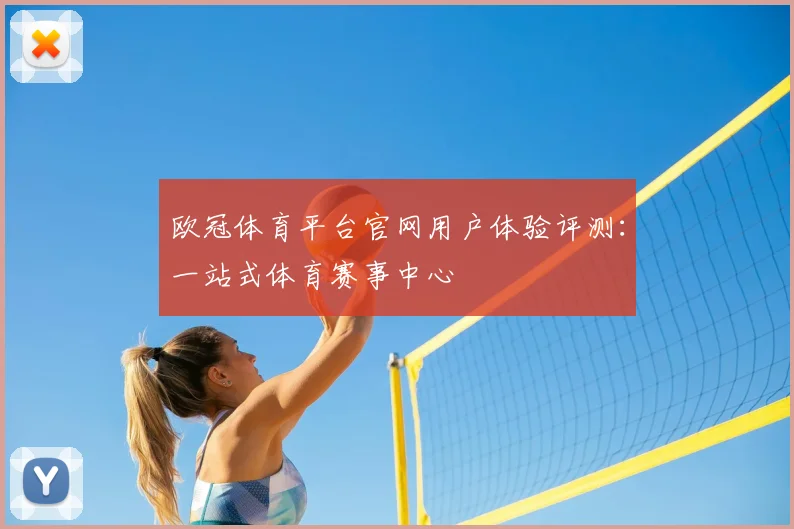 欧冠体育平台官网用户体验评测：一站式体育赛事中心