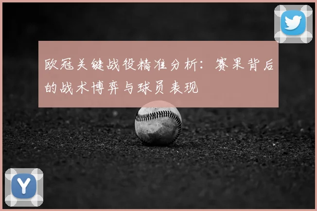 欧冠关键战役精准分析:赛果背后的战术博弈与球员表现