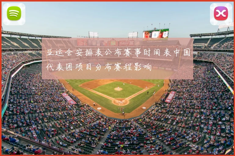 亚运会安排表公布赛事时间表中国代表团项目分布赛程影响