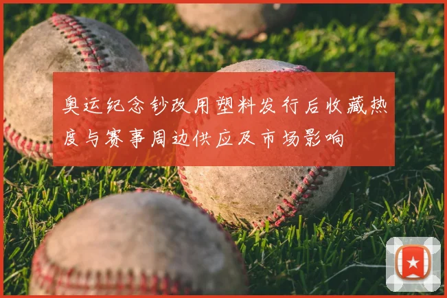 奥运纪念钞改用塑料发行后收藏热度与赛事周边供应及市场影响