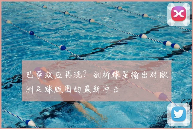 巴萨效应再现？剖析球星输出对欧洲足球版图的最新冲击